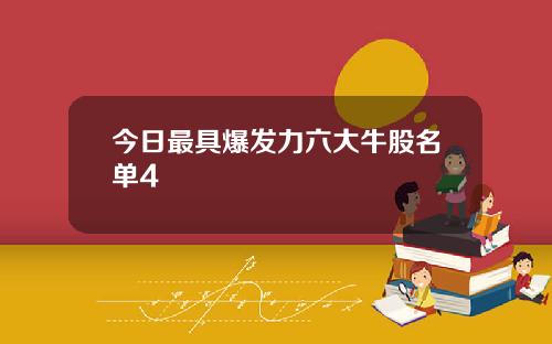 今日最具爆发力六大牛股名单4