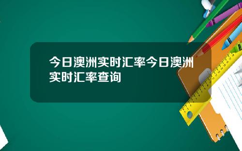 今日澳洲实时汇率今日澳洲实时汇率查询