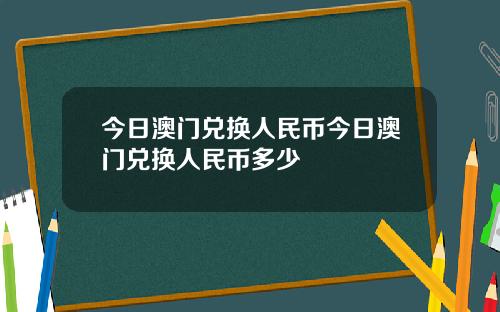 今日澳门兑换人民币今日澳门兑换人民币多少