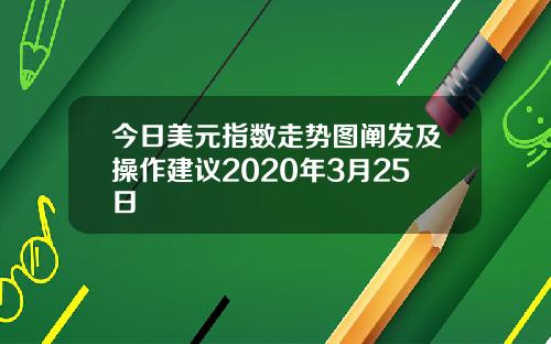 今日美元指数走势图阐发及操作建议2020年3月25日