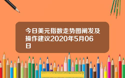 今日美元指数走势图阐发及操作建议2020年5月06日