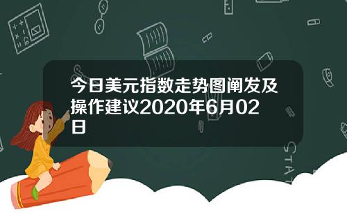 今日美元指数走势图阐发及操作建议2020年6月02日