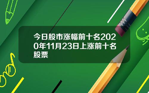 今日股市涨幅前十名2020年11月23日上涨前十名股票