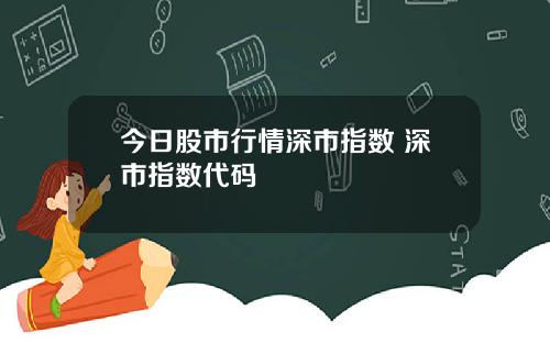 今日股市行情深市指数 深市指数代码