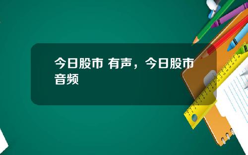 今日股市 有声，今日股市音频