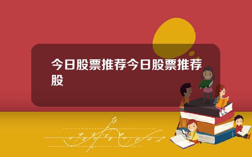 今日股票推荐今日股票推荐股