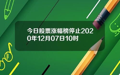 今日股票涨幅榜停止2020年12月07日10时