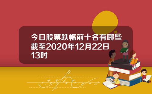 今日股票跌幅前十名有哪些截至2020年12月22日13时