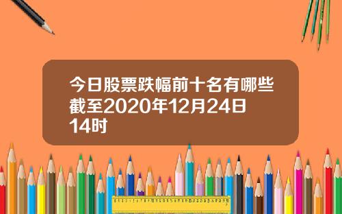 今日股票跌幅前十名有哪些截至2020年12月24日14时