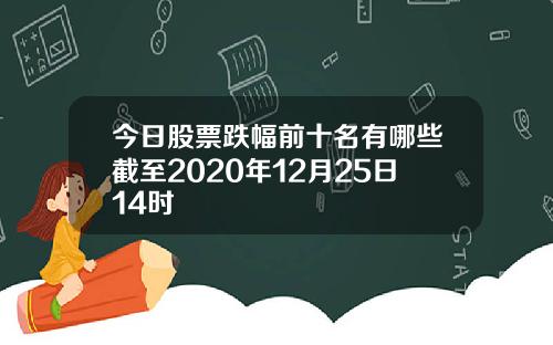 今日股票跌幅前十名有哪些截至2020年12月25日14时