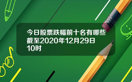 今日股票跌幅前十名有哪些截至2020年12月29日10时
