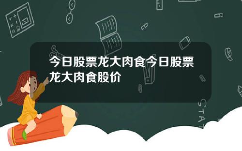 今日股票龙大肉食今日股票龙大肉食股价