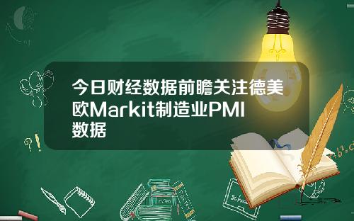 今日财经数据前瞻关注德美欧Markit制造业PMI数据