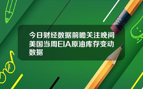 今日财经数据前瞻关注晚间美国当周EIA原油库存变动数据