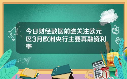 今日财经数据前瞻关注欧元区3月欧洲央行主要再融资利率