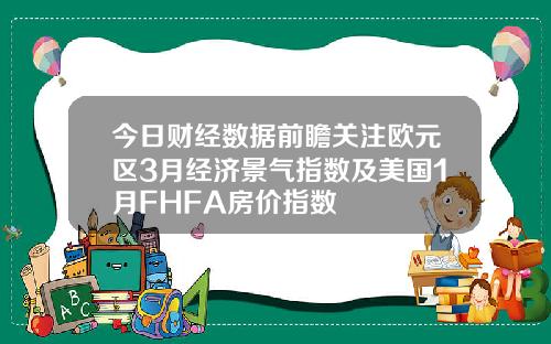 今日财经数据前瞻关注欧元区3月经济景气指数及美国1月FHFA房价指数