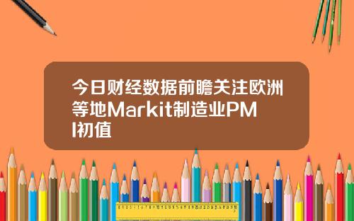今日财经数据前瞻关注欧洲等地Markit制造业PMI初值