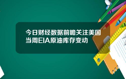 今日财经数据前瞻关注美国当周EIA原油库存变动