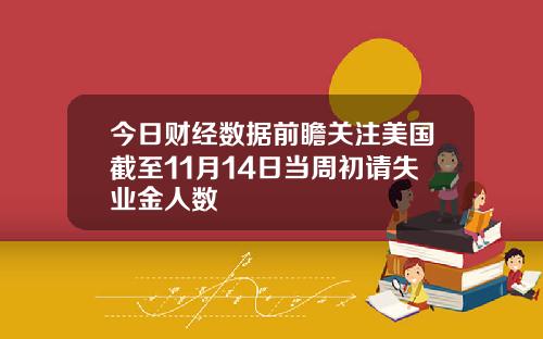 今日财经数据前瞻关注美国截至11月14日当周初请失业金人数