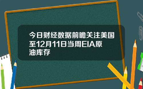 今日财经数据前瞻关注美国至12月11日当周EIA原油库存