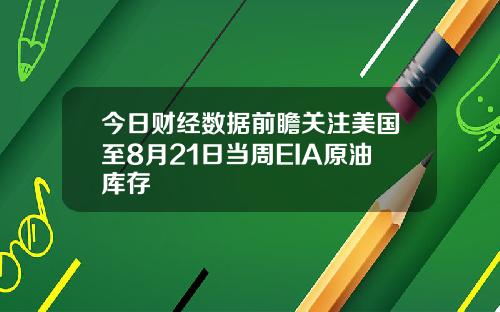 今日财经数据前瞻关注美国至8月21日当周EIA原油库存