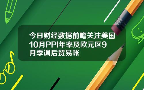 今日财经数据前瞻关注美国10月PPI年率及欧元区9月季调后贸易帐