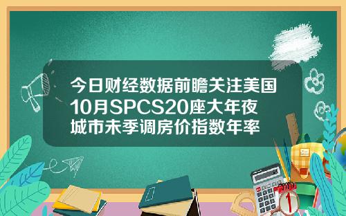 今日财经数据前瞻关注美国10月SPCS20座大年夜城市未季调房价指数年率