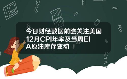 今日财经数据前瞻关注美国12月CPI年率及当周EIA原油库存变动