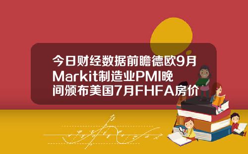 今日财经数据前瞻德欧9月Markit制造业PMI晚间颁布美国7月FHFA房价指数