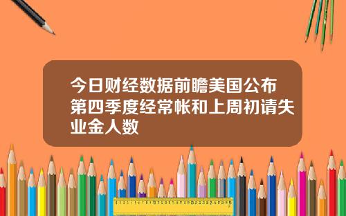 今日财经数据前瞻美国公布第四季度经常帐和上周初请失业金人数