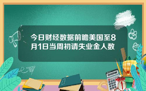 今日财经数据前瞻美国至8月1日当周初请失业金人数