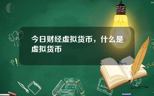 今日财经虚拟货币，什么是虚拟货币