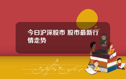 今曰沪深股市 股市最新行情走势