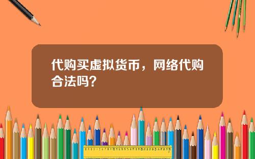 代购买虚拟货币，网络代购合法吗？