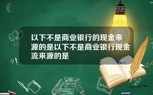 以下不是商业银行的现金来源的是以下不是商业银行现金流来源的是