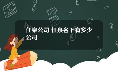 任泉公司 任泉名下有多少公司