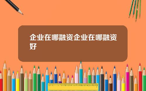 企业在哪融资企业在哪融资好
