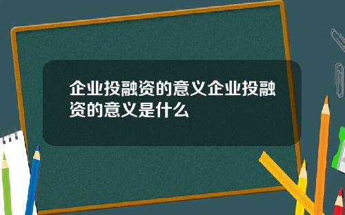 企业投融资的意义企业投融资的意义是什么