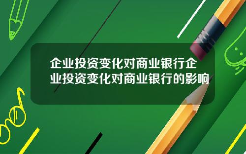 企业投资变化对商业银行企业投资变化对商业银行的影响