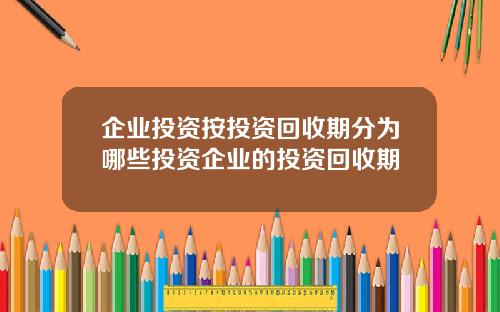 企业投资按投资回收期分为哪些投资企业的投资回收期