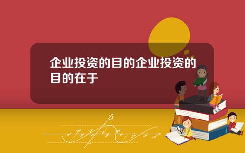 企业投资的目的企业投资的目的在于