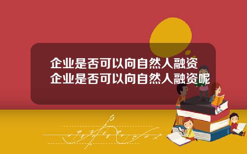 企业是否可以向自然人融资企业是否可以向自然人融资呢