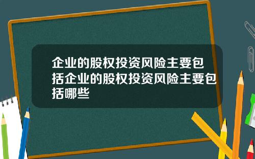 企业的股权投资风险主要包括企业的股权投资风险主要包括哪些