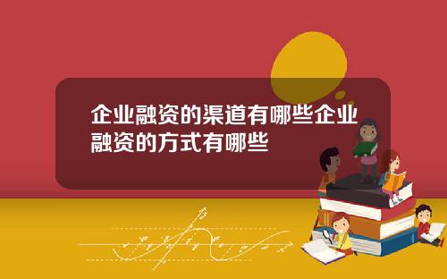 企业融资的渠道有哪些企业融资的方式有哪些
