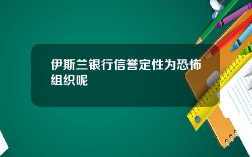 伊斯兰银行信誉定性为恐怖组织呢