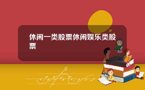 休闲一类股票休闲娱乐类股票