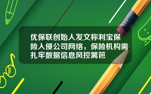 优保联创始人发文称利宝保险入侵公司网络，保险机构需扎牢数据信息风控篱笆
