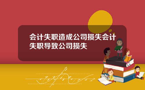 会计失职造成公司损失会计失职导致公司损失