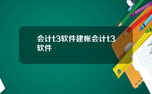会计t3软件建帐会计t3软件