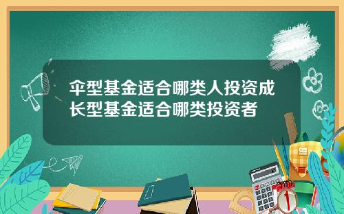 伞型基金适合哪类人投资成长型基金适合哪类投资者